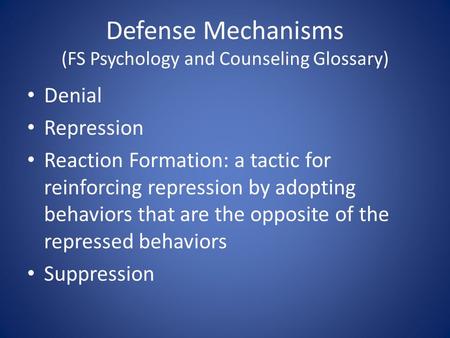 Defense Mechanisms (FS Psychology and Counseling Glossary) Denial Repression Reaction Formation: a tactic for reinforcing repression by adopting behaviors.