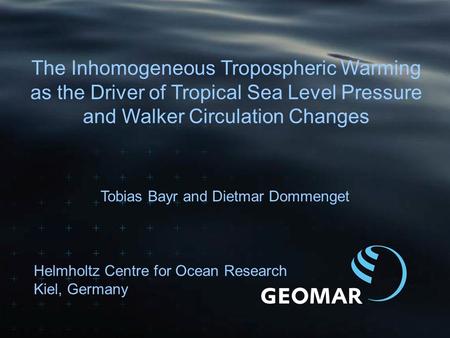 Tobias Bayr and Dietmar Dommenget The Inhomogeneous Tropospheric Warming as the Driver of Tropical Sea Level Pressure and Walker Circulation Changes Helmholtz.