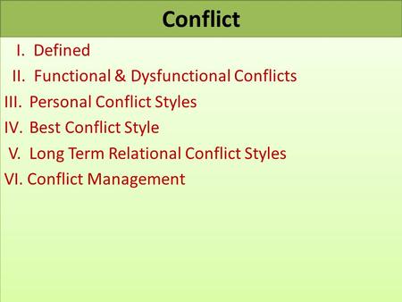 Conflict I. Defined II. Functional & Dysfunctional Conflicts III.Personal Conflict Styles IV.Best Conflict Style V. Long Term Relational Conflict Styles.