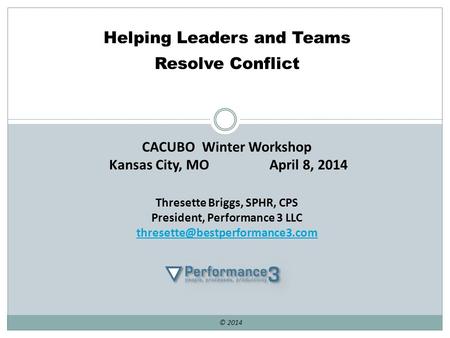 CACUBO Winter Workshop Kansas City, MO April 8, 2014 Thresette Briggs, SPHR, CPS President, Performance 3 LLC © 2014 Helping.