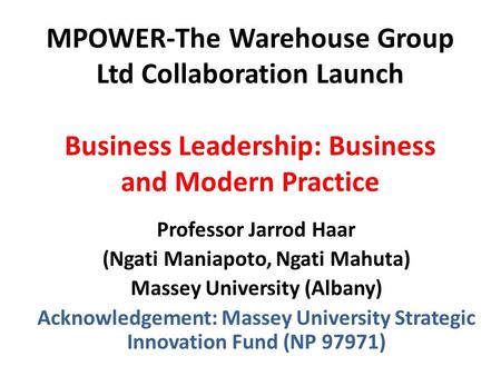 MPOWER-The Warehouse Group Ltd Collaboration Launch Business Leadership: Business and Modern Practice Professor Jarrod Haar (Ngati Maniapoto, Ngati Mahuta)