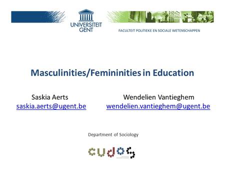 Masculinities/Femininities in Education Saskia Aerts Wendelien Vantieghem Department of Sociology.