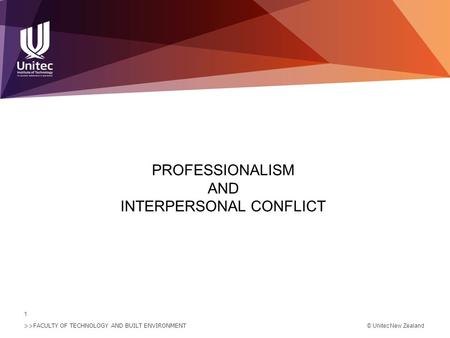 >>FACULTY OF TECHNOLOGY AND BUILT ENVIRONMENT 1 © Unitec New Zealand PROFESSIONALISM AND INTERPERSONAL CONFLICT.