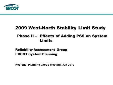 2009 West-North Stability Limit Study Reliability Assessment Group ERCOT System Planning Phase II –Effects of Adding PSS on System Limits Regional Planning.