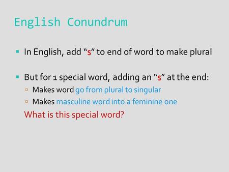 English Conundrum s  In English, add “s” to end of word to make plural s  But for 1 special word, adding an “s” at the end:  Makes word go from plural.