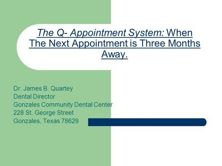 The Q- Appointment System: When The Next Appointment is Three Months Away. Dr. James B. Quartey Dental Director Gonzales Community Dental Center 228 St.