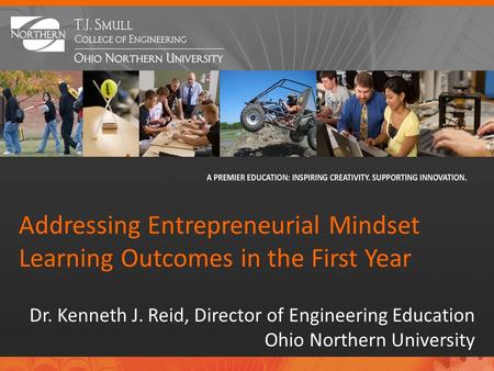 Addressing Entrepreneurial Mindset Learning Outcomes in the First Year Dr. Kenneth J. Reid, Director of Engineering Education Ohio Northern University.