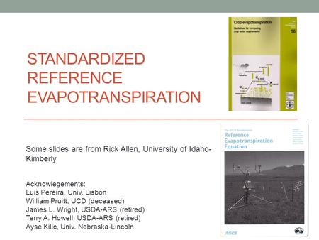 STANDARDIZED REFERENCE EVAPOTRANSPIRATION Acknowlegements: Luis Pereira, Univ. Lisbon William Pruitt, UCD (deceased) James L. Wright, USDA-ARS (retired)