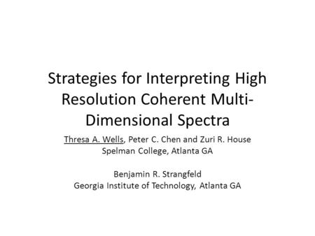 Strategies for Interpreting High Resolution Coherent Multi- Dimensional Spectra Thresa A. Wells, Peter C. Chen and Zuri R. House Spelman College, Atlanta.