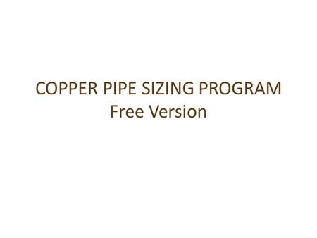 COPPER PIPE SIZING PROGRAM Free Version. FREE CALCULATOR WILL WORK ON PHONE OR PC ENTER START PRESSURE say 40m=392.4 kPa 392.4 ENTER NUMBER OF DWELLINGS.