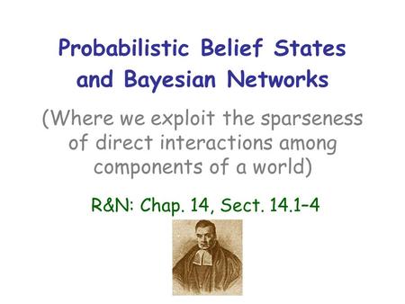 Probabilistic Belief States and Bayesian Networks (Where we exploit the sparseness of direct interactions among components of a world) R&N: Chap. 14, Sect.