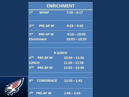 ENRICHMENT 1 st WHAP 7:30 – 8:17 2 nd PRE-AP W 8:23 – 9:10 3 rd PRE-AP W 9:16 – 10:03 Enrichment 10:03 – 10:33 B LUNCH 4 TH PRE-AP W 10:39 – 11:26 LUNCH.