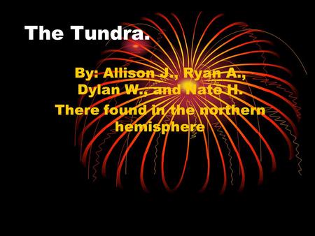 By: Allison J., Ryan A., Dylan W., and Nate H. There found in the northern hemisphere The Tundra.