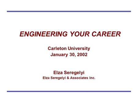 ENGINEERING YOUR CAREER Carleton University January 30, 2002 Elza Seregelyi Elza Seregelyi & Associates Inc.