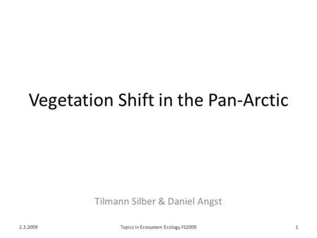 Vegetation Shift in the Pan-Arctic Tilmann Silber & Daniel Angst 2.3.20091Topics in Ecosystem Ecology FS2009.