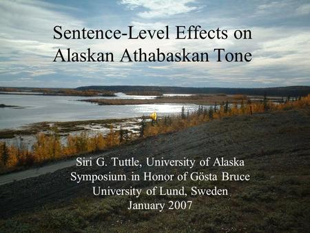 Sentence-Level Effects on Alaskan Athabaskan Tone Siri G. Tuttle, University of Alaska Symposium in Honor of Gösta Bruce University of Lund, Sweden January.