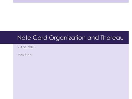 Note Card Organization and Thoreau 2 April 2013 Miss Rice.