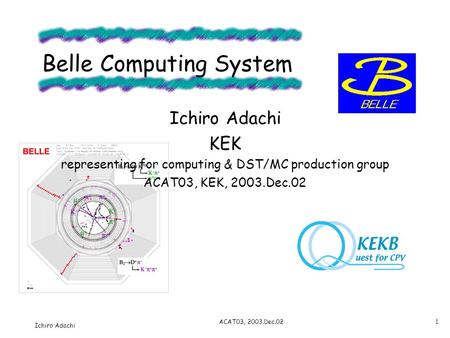 Ichiro Adachi ACAT03, 2003.Dec.021 Ichiro Adachi KEK representing for computing & DST/MC production group ACAT03, KEK, 2003.Dec.02 Belle Computing System.