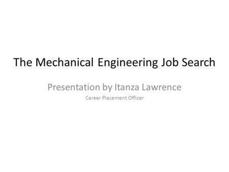 The Mechanical Engineering Job Search Presentation by Itanza Lawrence Career Placement Officer.