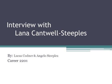 Interview with Lana Cantwell-Steeples By: Lucas Codner & Angelo Steeples Career 2201.