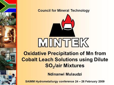 Council for Mineral Technology Oxidative Precipitation of Mn from Cobalt Leach Solutions using Dilute SO 2 /air Mixtures Ndinanwi Mulaudzi SAIMM Hydrometallurgy.