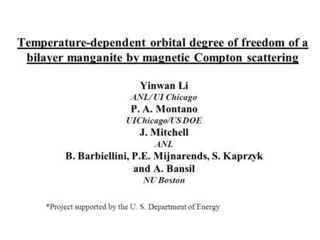 Temperature-dependent orbital degree of freedom of a bilayer manganite by magnetic Compton scattering Yinwan Li ANL/ UI Chicago P. A. Montano UIChicago/US.