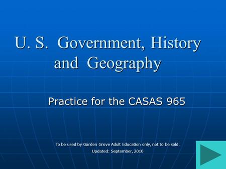 U. S. Government, History and Geography Practice for the CASAS 965 To be used by Garden Grove Adult Education only, not to be sold. Updated: September,