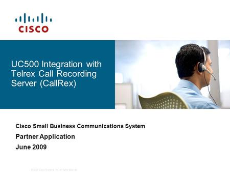 © 2009 Cisco Systems, Inc. All rights reserved. UC500 Integration with Telrex Call Recording Server (CallRex) Cisco Small Business Communications System.