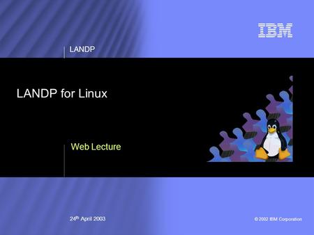 © 2002 IBM Corporation LANDP 24 th April 2003 LANDP for Linux Web Lecture.