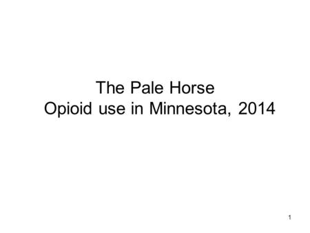 1 The Pale Horse Opioid use in Minnesota, 2014. 2 Presented by Rick Moldenhauer, MS, LADC, ICADC, LPCC Treatment Services Consultant/State Opioid Treatment.