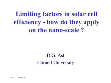 LBNL 9/15/06 Limiting factors in solar cell efficiency - how do they apply on the nano-scale ? D.G. Ast Cornell University.