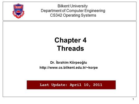 1 Chapter 4 Threads Dr. İbrahim Körpeoğlu  Bilkent University Department of Computer Engineering CS342 Operating Systems.