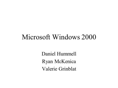 Microsoft Windows 2000 Daniel Hummell Ryan McKenica Valerie Grinblat.