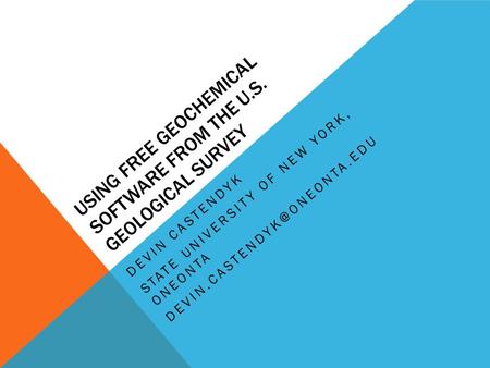 USING FREE GEOCHEMICAL SOFTWARE FROM THE U.S. GEOLOGICAL SURVEY DEVIN CASTENDYK STATE UNIVERSITY OF NEW YORK, ONEONTA