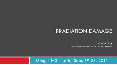 IRRADIATION DAMAGE V. PONTIKIS CEA – IRAMIS – LABORATOIRE DES SOLIDES IRRADIES Matgen-iv.3 – Lerici, Sept. 19-23, 2011.