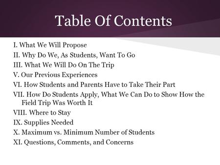 Table Of Contents I. What We Will Propose II. Why Do We, As Students, Want To Go III. What We Will Do On The Trip V. Our Previous Experiences VI. How Students.