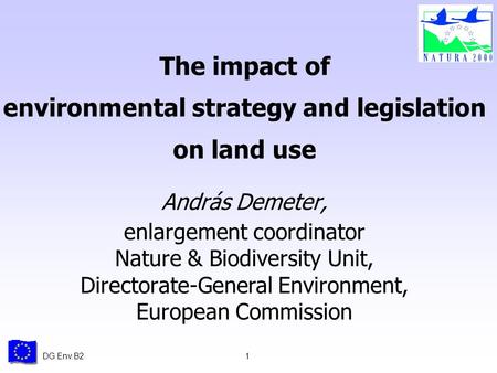 DG Env.B21 The impact of environmental strategy and legislation on land use András Demeter, enlargement coordinator Nature & Biodiversity Unit, Directorate-General.