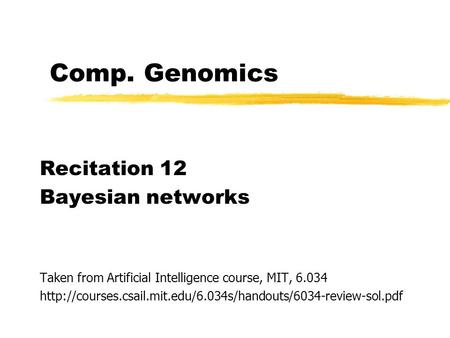 Comp. Genomics Recitation 12 Bayesian networks Taken from Artificial Intelligence course, MIT, 6.034