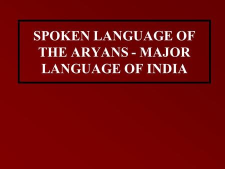 SPOKEN LANGUAGE OF THE ARYANS - MAJOR LANGUAGE OF INDIA.