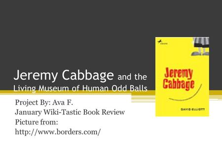 Jeremy Cabbage and the Living Museum of Human Odd Balls Project By: Ava F. January Wiki-Tastic Book Review Picture from: