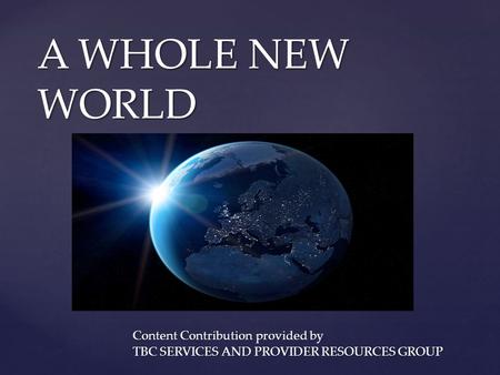 { A WHOLE NEW WORLD Content Contribution provided by TBC SERVICES AND PROVIDER RESOURCES GROUP.