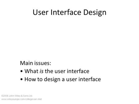 User Interface Design Main issues: What is the user interface How to design a user interface ©2008 John Wiley & Sons Ltd. www.wileyeurope.com/college/van.