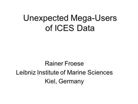 Unexpected Mega-Users of ICES Data Rainer Froese Leibniz Institute of Marine Sciences Kiel, Germany.