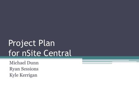 Project Plan for nSite Central Michael Dunn Ryan Sessions Kyle Kerrigan.