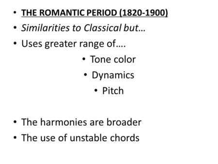 THE ROMANTIC PERIOD (1820-1900) Similarities to Classical but… Uses greater range of…. Tone color Dynamics Pitch The harmonies are broader The use of unstable.