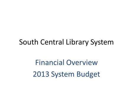 South Central Library System Financial Overview 2013 System Budget.