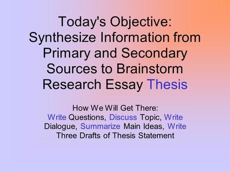 Today's Objective: Synthesize Information from Primary and Secondary Sources to Brainstorm Research Essay Thesis How We Will Get There: Write Questions,