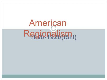 1860-1920(ISH) American Regionalism. What is Regionalism? Often called “local color.” Focuses on characters, dialect, customs, topography, and other features.