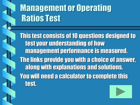 Management or Operating Ratios Test This test consists of 10 questions designed to test your understanding of how management performance is measured. The.