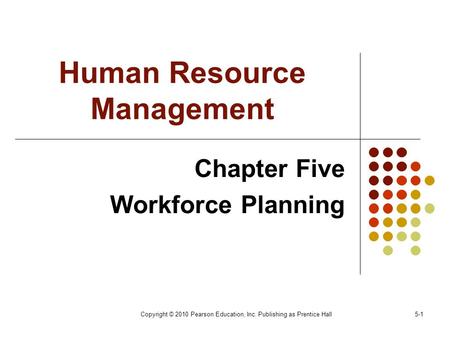 Copyright © 2010 Pearson Education, Inc. Publishing as Prentice Hall5-1 Human Resource Management Chapter Five Workforce Planning.